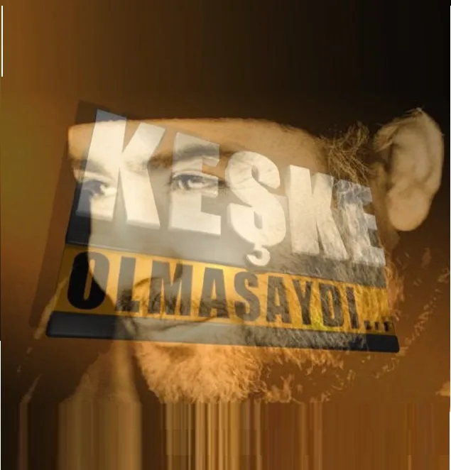 KEŞKE OLMASAYDI